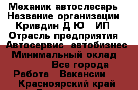 Механик-автослесарь › Название организации ­ Кривдин Д.Ю., ИП › Отрасль предприятия ­ Автосервис, автобизнес › Минимальный оклад ­ 40 000 - Все города Работа » Вакансии   . Красноярский край,Бородино г.